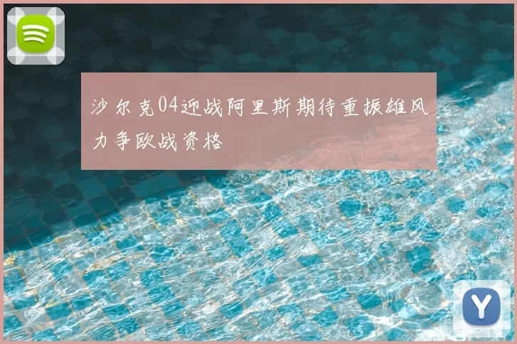 沙尔克04迎战阿里斯期待重振雄风力争欧战资格