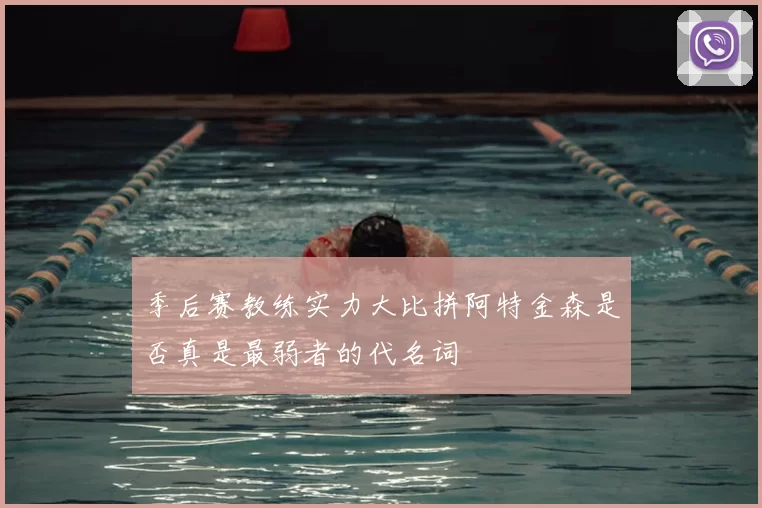 季后赛教练实力大比拼阿特金森是否真是最弱者的代名词