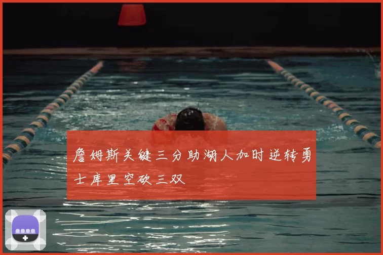 詹姆斯关键三分助湖人加时逆转勇士库里空砍三双