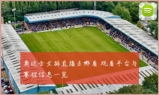 奥运会女排直播去哪看 观看平台与赛程信息一览