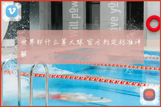 世界杯什么算大球 官方判定标准详解