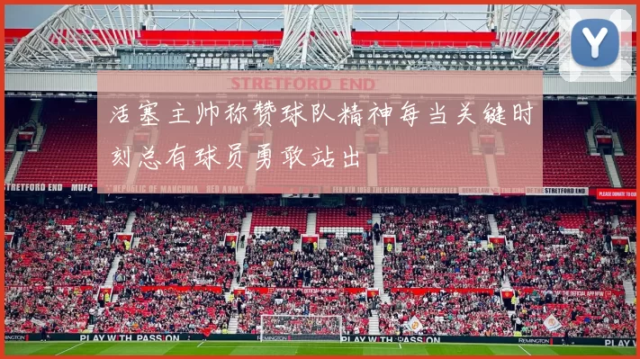 活塞主帅称赞球队精神每当关键时刻总有球员勇敢站出