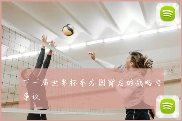 下一届世界杯举办国背后的战略与争议