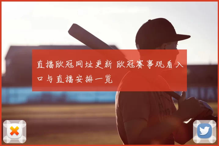 直播欧冠网址更新 欧冠赛事观看入口与直播安排一览