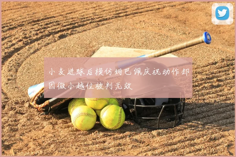 小麦进球后模仿姆巴佩庆祝动作却因微小越位被判无效