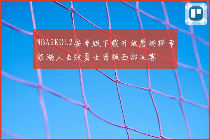 NBA2KOL2安卓版下载开放詹姆斯率领湖人击败勇士晋级西部决赛