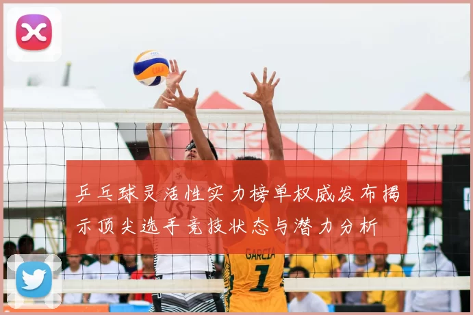 乒乓球灵活性实力榜单权威发布揭示顶尖选手竞技状态与潜力分析