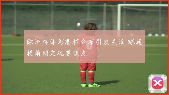 欧洲杯体彩赛程公布引发关注 球迷提前锁定观赛焦点