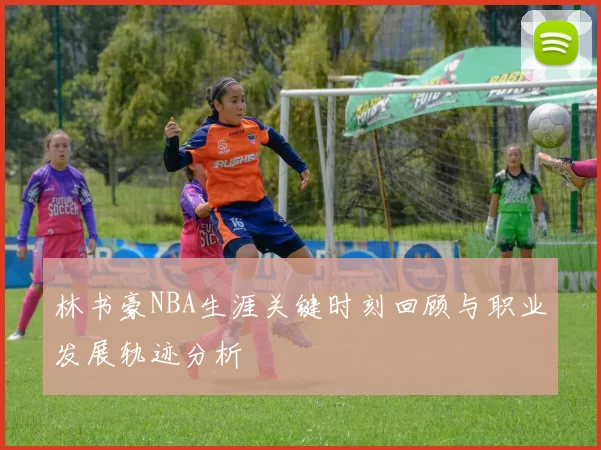 林书豪NBA生涯关键时刻回顾与职业发展轨迹分析