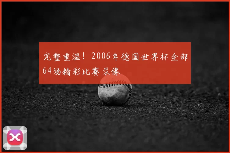 完整重温!2006年德国世界杯全部64场精彩比赛录像