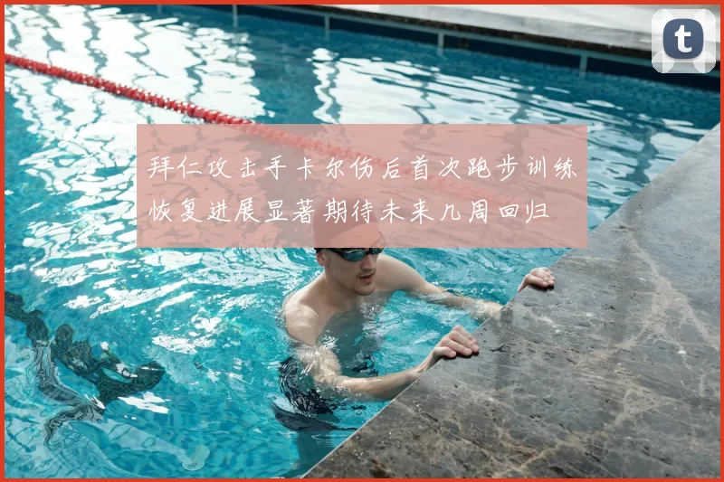 拜仁攻击手卡尔伤后首次跑步训练恢复进展显著期待未来几周回归