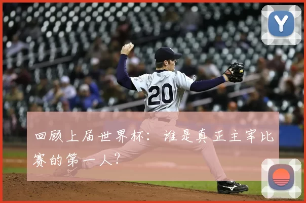 回顾上届世界杯：谁是真正主宰比赛的第一人？