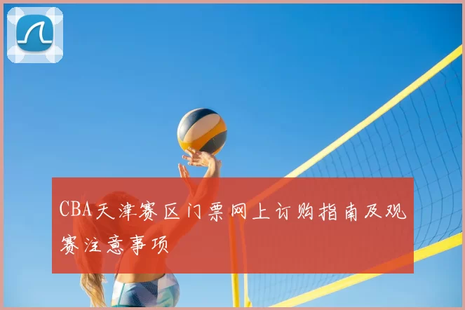 CBA天津赛区门票网上订购指南及观赛注意事项