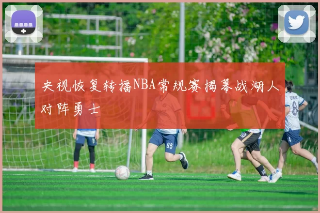 央视恢复转播NBA常规赛揭幕战湖人对阵勇士