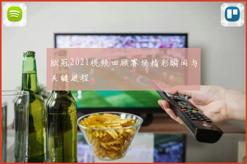 欧冠2021视频回顾赛场精彩瞬间与关键进程