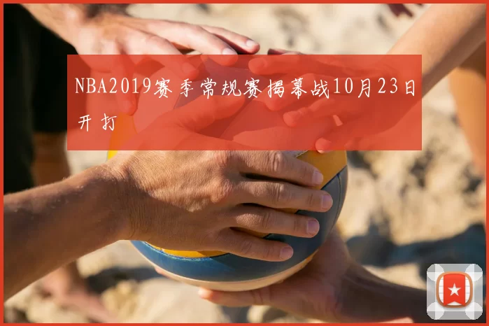NBA2019赛季常规赛揭幕战10月23日开打