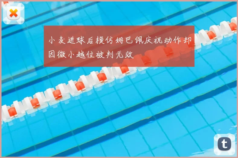 小麦进球后模仿姆巴佩庆祝动作却因微小越位被判无效