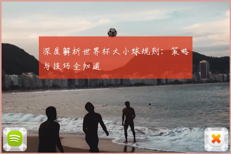 深度解析世界杯大小球规则:策略与技巧全知道