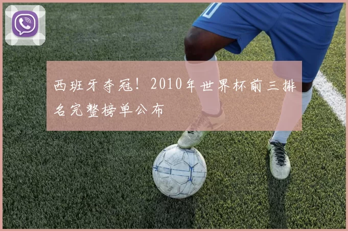 西班牙夺冠!2010年世界杯前三排名完整榜单公布
