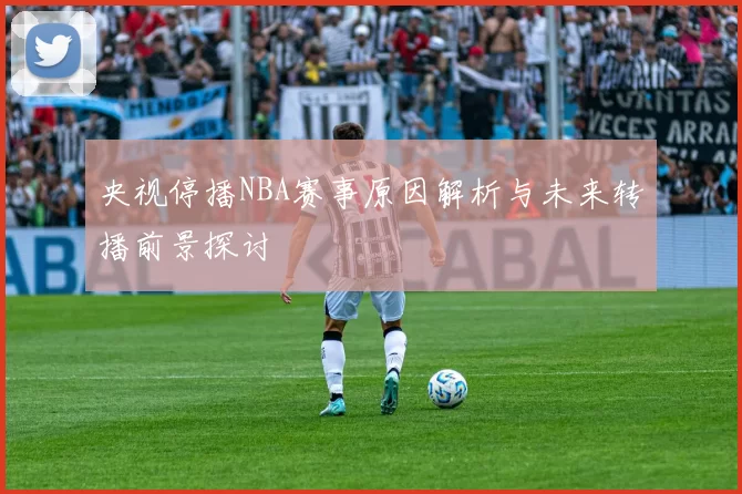央视停播NBA赛事原因解析与未来转播前景探讨