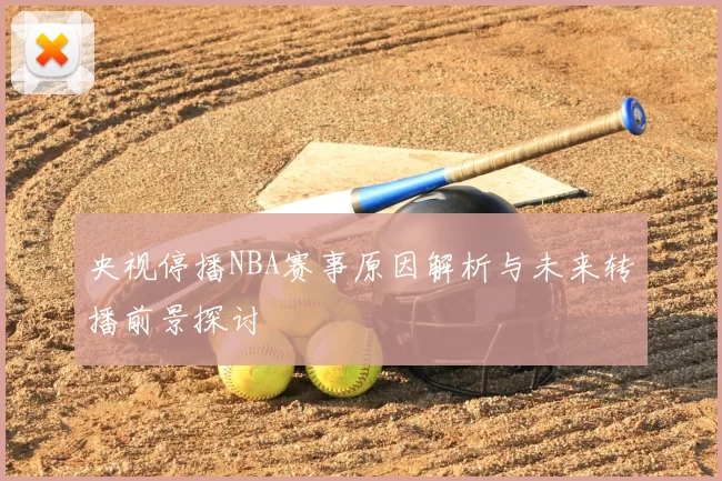 央视停播NBA赛事原因解析与未来转播前景探讨
