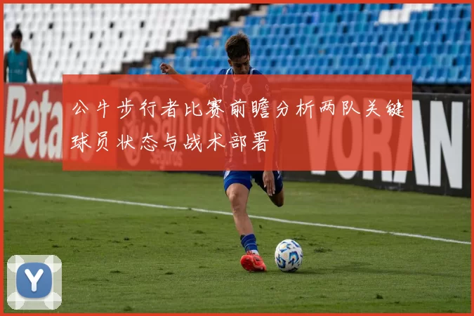 公牛步行者比赛前瞻分析两队关键球员状态与战术部署