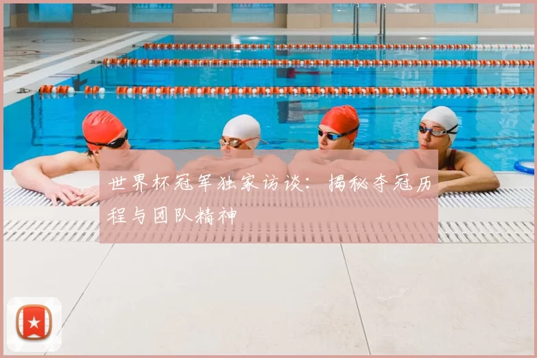 世界杯冠军独家访谈:揭秘夺冠历程与团队精神