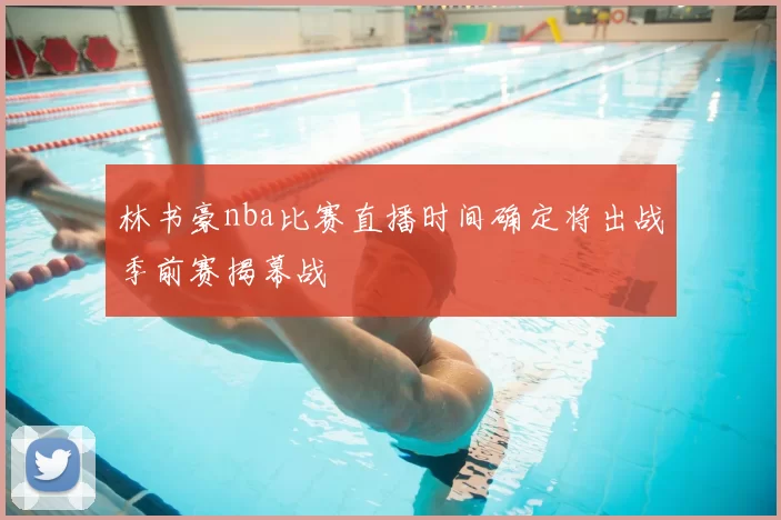 林书豪nba比赛直播时间确定将出战季前赛揭幕战
