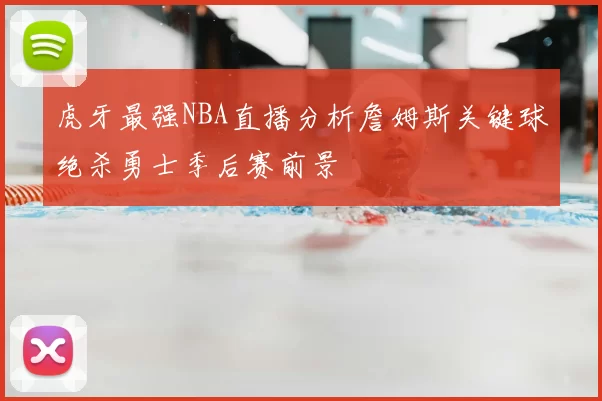 虎牙最强NBA直播分析詹姆斯关键球绝杀勇士季后赛前景