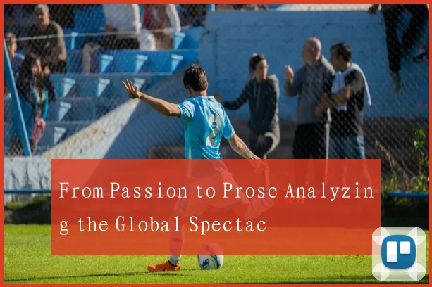 From Passion to Prose Analyzing the Global Spectac