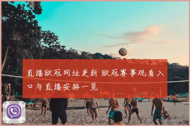 直播欧冠网址更新 欧冠赛事观看入口与直播安排一览