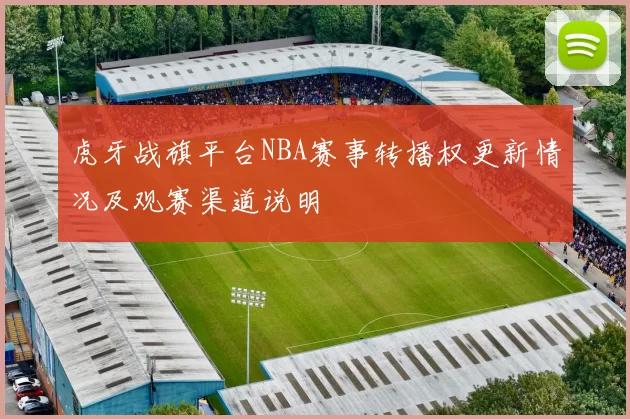 虎牙战旗平台NBA赛事转播权更新情况及观赛渠道说明