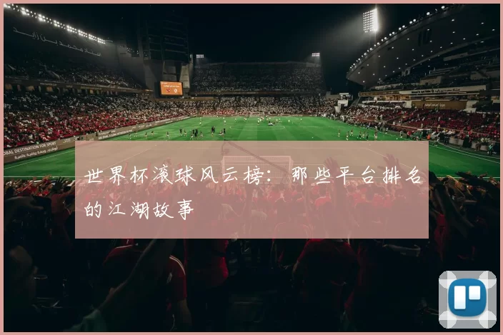 世界杯滚球风云榜：那些平台排名的江湖故事