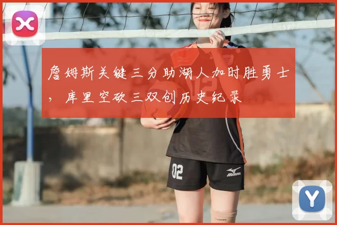 詹姆斯关键三分助湖人加时胜勇士,库里空砍三双创历史纪录