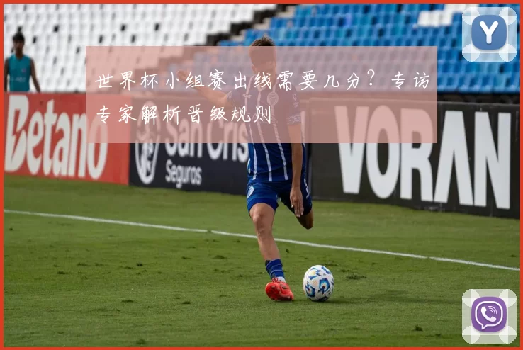 世界杯小组赛出线需要几分?专访专家解析晋级规则
