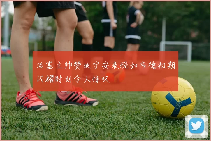 活塞主帅赞坎宁安表现如韦德初期闪耀时刻令人惊叹