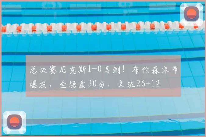 总决赛尼克斯1-0马刺!布伦森末节爆发,全场轰30分,文班26+12