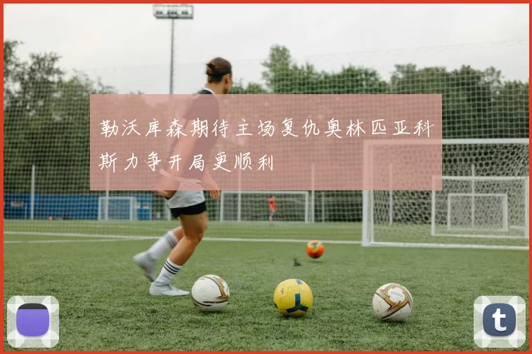 勒沃库森期待主场复仇奥林匹亚科斯力争开局更顺利