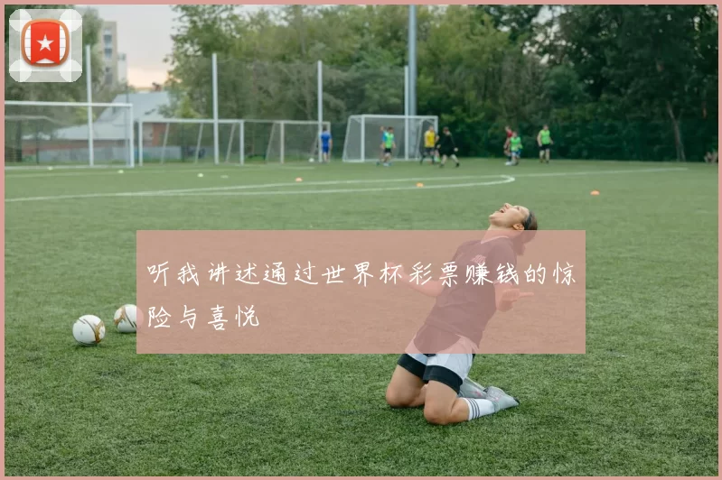 听我讲述通过世界杯彩票赚钱的惊险与喜悦
