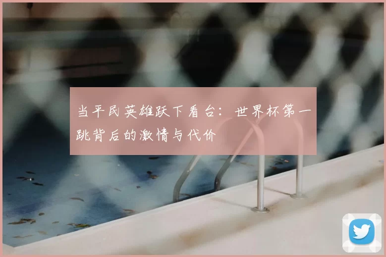 当平民英雄跃下看台：世界杯第一跳背后的激情与代价