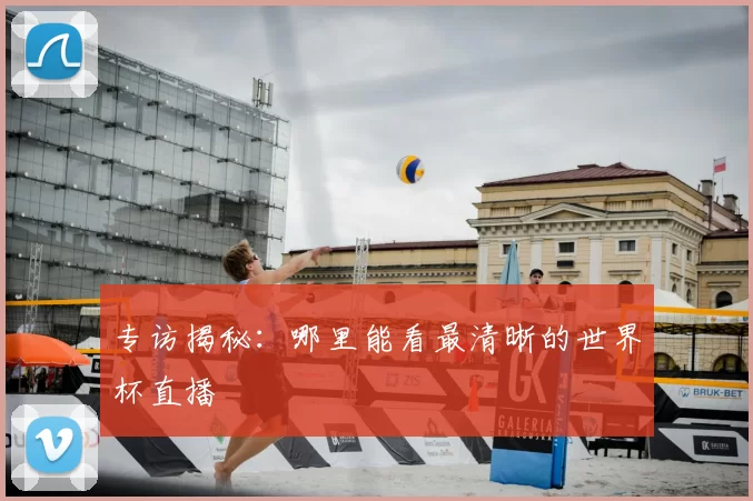专访揭秘：哪里能看最清晰的世界杯直播