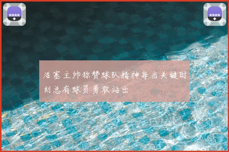 活塞主帅称赞球队精神每当关键时刻总有球员勇敢站出