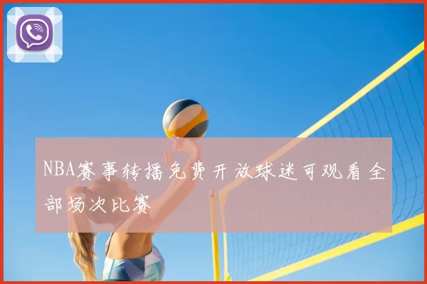 NBA赛事转播免费开放球迷可观看全部场次比赛