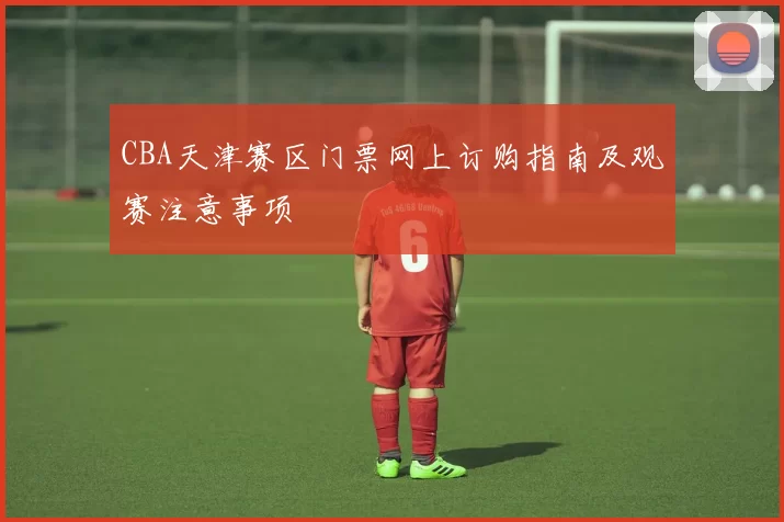 CBA天津赛区门票网上订购指南及观赛注意事项