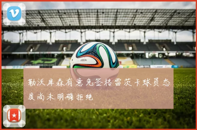 勒沃库森有意免签格雷茨卡球员态度尚未明确拒绝