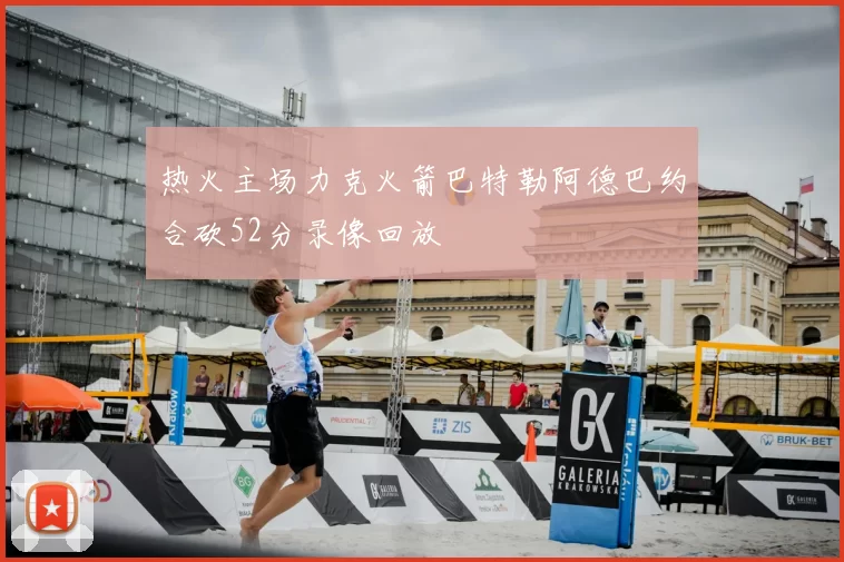 热火主场力克火箭巴特勒阿德巴约合砍52分录像回放