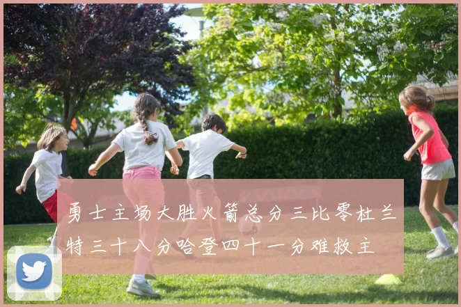 勇士主场大胜火箭总分三比零杜兰特三十八分哈登四十一分难救主
