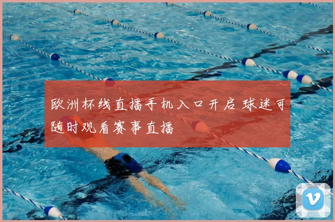 欧洲杯线直播手机入口开启 球迷可随时观看赛事直播