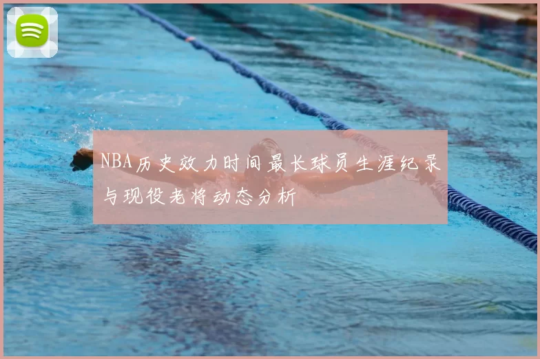 NBA历史效力时间最长球员生涯纪录与现役老将动态分析