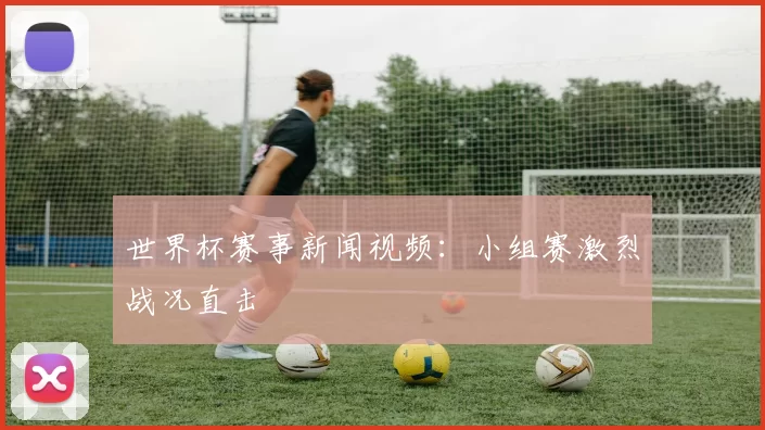 世界杯赛事新闻视频:小组赛激烈战况直击